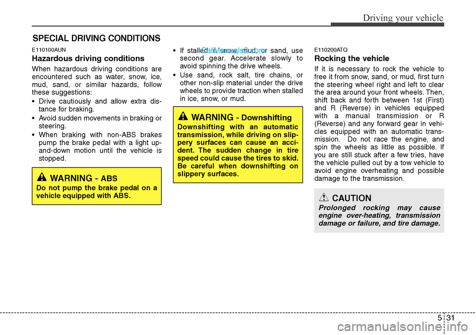 Hyundai H-1 (Grand Starex) 2012  Owners Manual 531
Driving your vehicle
E110100AUN
Hazardous driving conditions  
When hazardous driving conditions are
encountered such as water, snow, ice,
mud, sand, or similar hazards, follow
these suggestions:
