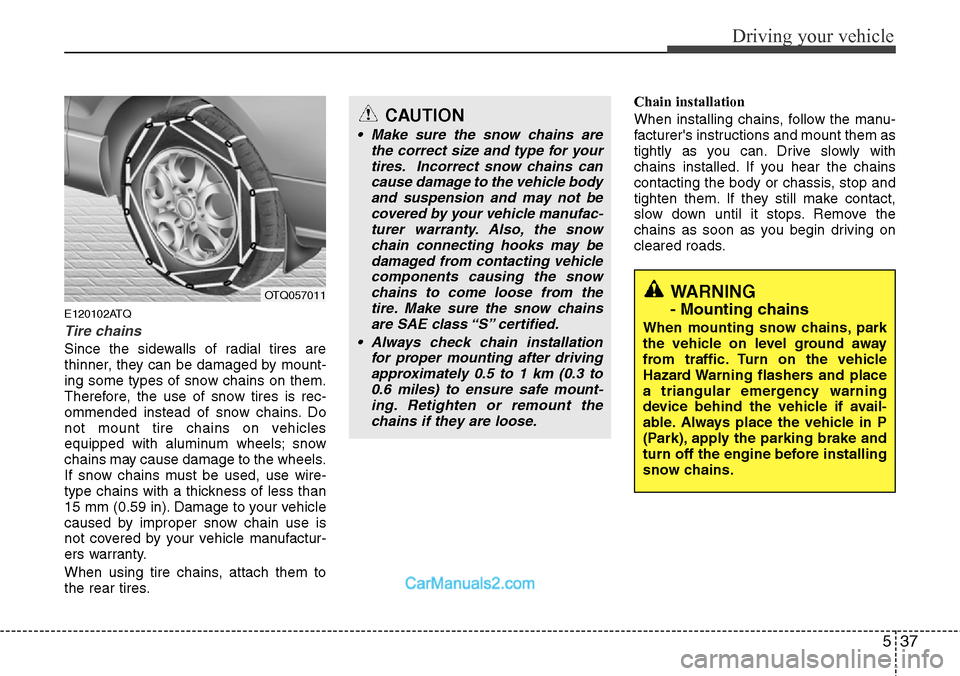 Hyundai H-1 (Grand Starex) 2012  Owners Manual 537
Driving your vehicle
E120102ATQ
Tire chains 
Since the sidewalls of radial tires are
thinner, they can be damaged by mount-
ing some types of snow chains on them.
Therefore, the use of snow tires 