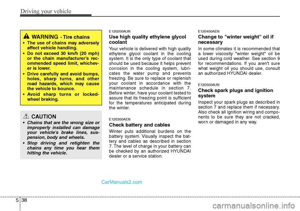 Hyundai H-1 (Grand Starex) 2012  Owners Manual Driving your vehicle
38 5
E120200AUN
Use high quality ethylene glycol
coolant
Your vehicle is delivered with high quality
ethylene glycol coolant in the cooling
system. It is the only type of coolant 