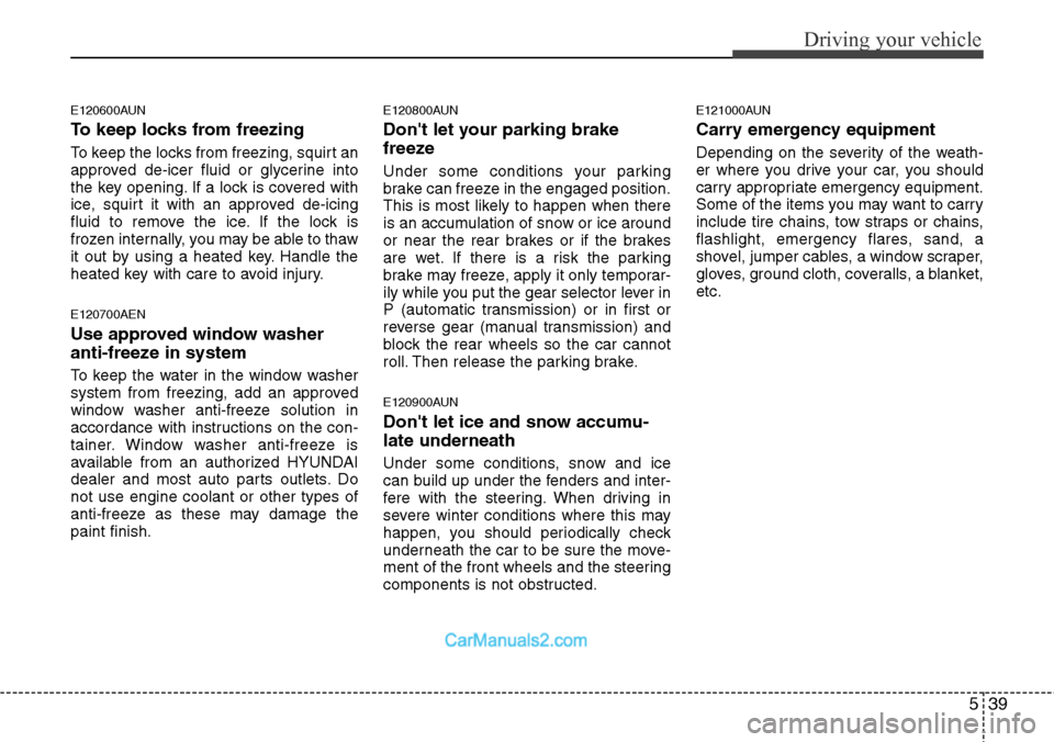 Hyundai H-1 (Grand Starex) 2012  Owners Manual 539
Driving your vehicle
E120600AUN
To keep locks from freezing
To keep the locks from freezing, squirt an
approved de-icer fluid or glycerine into
the key opening. If a lock is covered with
ice, squi