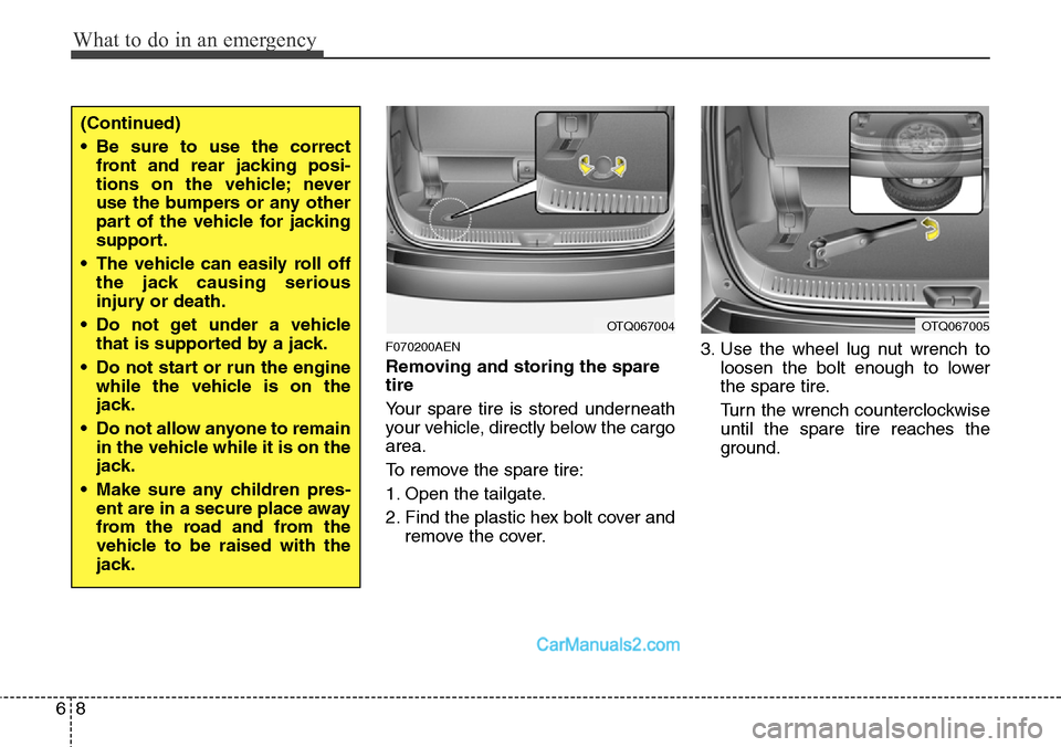 Hyundai H-1 (Grand Starex) 2012  Owners Manual What to do in an emergency
8 6
F070200AEN
Removing and storing the spare
tire  
Your spare tire is stored underneath
your vehicle, directly below the cargo
area.
To remove the spare tire:
1. Open the 