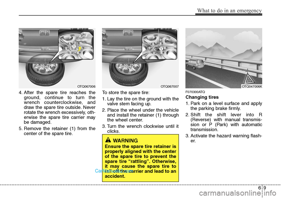 Hyundai H-1 (Grand Starex) 2012  Owners Manual 69
What to do in an emergency
4. After the spare tire reaches the
ground, continue to turn the
wrench counterclockwise, and
draw the spare tire outside. Never
rotate the wrench excessively, oth-
erwis