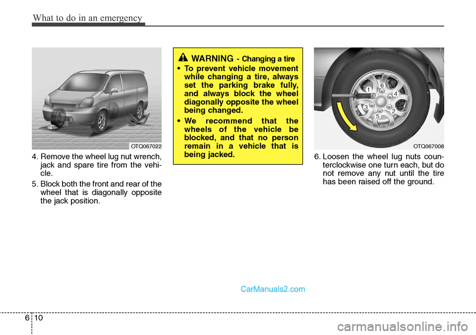 Hyundai H-1 (Grand Starex) 2012  Owners Manual What to do in an emergency
10 6
4. Remove the wheel lug nut wrench,
jack and spare tire from the vehi-
cle.
5. Block both the front and rear of the
wheel that is diagonally opposite
the jack position.