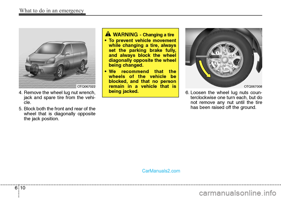 Hyundai H-1 (Grand Starex) 2012 Owners Manual What to do in an emergency
10 6
4. Remove the wheel lug nut wrench,
jack and spare tire from the vehi-
cle.
5. Block both the front and rear of the
wheel that is diagonally opposite
the jack position. Hyundai H-1 (Grand Starex) 2012 Owners Manual What to do in an emergency
10 6
4. Remove the wheel lug nut wrench,
jack and spare tire from the vehi-
cle.
5. Block both the front and rear of the
wheel that is diagonally opposite
the jack position.
