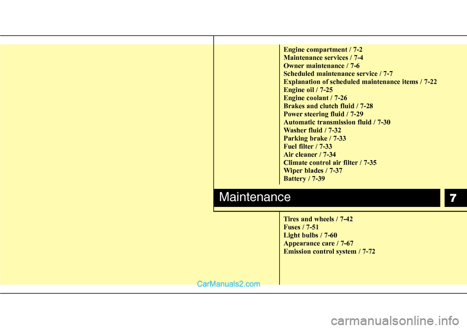 Hyundai H-1 (Grand Starex) 2012  Owners Manual 7
Engine compartment / 7-2
Maintenance services / 7-4
Owner maintenance / 7-6
Scheduled maintenance service / 7-7
Explanation of scheduled maintenance items / 7-22
Engine oil / 7-25
Engine coolant / 7