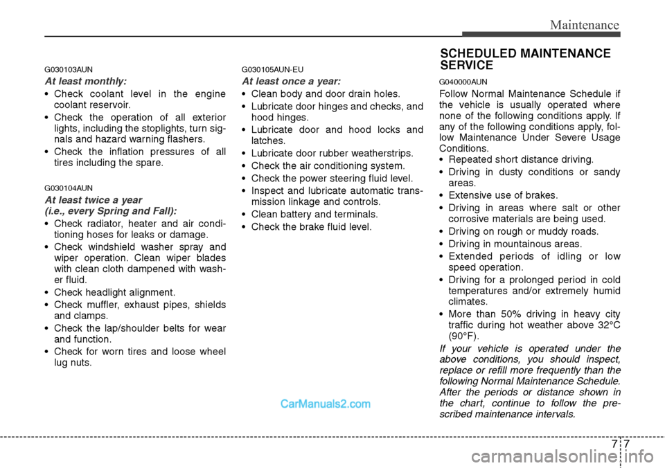 Hyundai H-1 (Grand Starex) 2012  Owners Manual 77
Maintenance
G030103AUN
At least monthly:
• Check coolant level in the engine
coolant reservoir.
• Check the operation of all exterior
lights, including the stoplights, turn sig-
nals and hazard