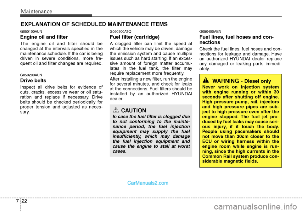 Hyundai H-1 (Grand Starex) 2012  Owners Manual Maintenance
22 7
EXPLANATION OF SCHEDULED MAINTENANCE ITEMS
G050100AUN
Engine oil and filter
The engine oil and filter should be
changed at the intervals specified in the
maintenance schedule. If the 