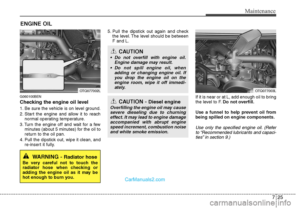 Hyundai H-1 (Grand Starex) 2012  Owners Manual 725
Maintenance
ENGINE OIL
G060100BEN
Checking the engine oil level  
1. Be sure the vehicle is on level ground.
2. Start the engine and allow it to reach
normal operating temperature.
3. Turn the eng