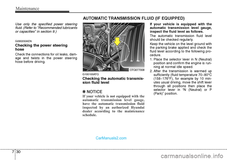 Hyundai H-1 (Grand Starex) 2012  Owners Manual Maintenance
30 7
Use only the specified power steering
fluid. (Refer to "Recommended lubricants
or capacities" in section 9.)
G090200AEN
Checking the power steering
hose
Check the connections for oil 