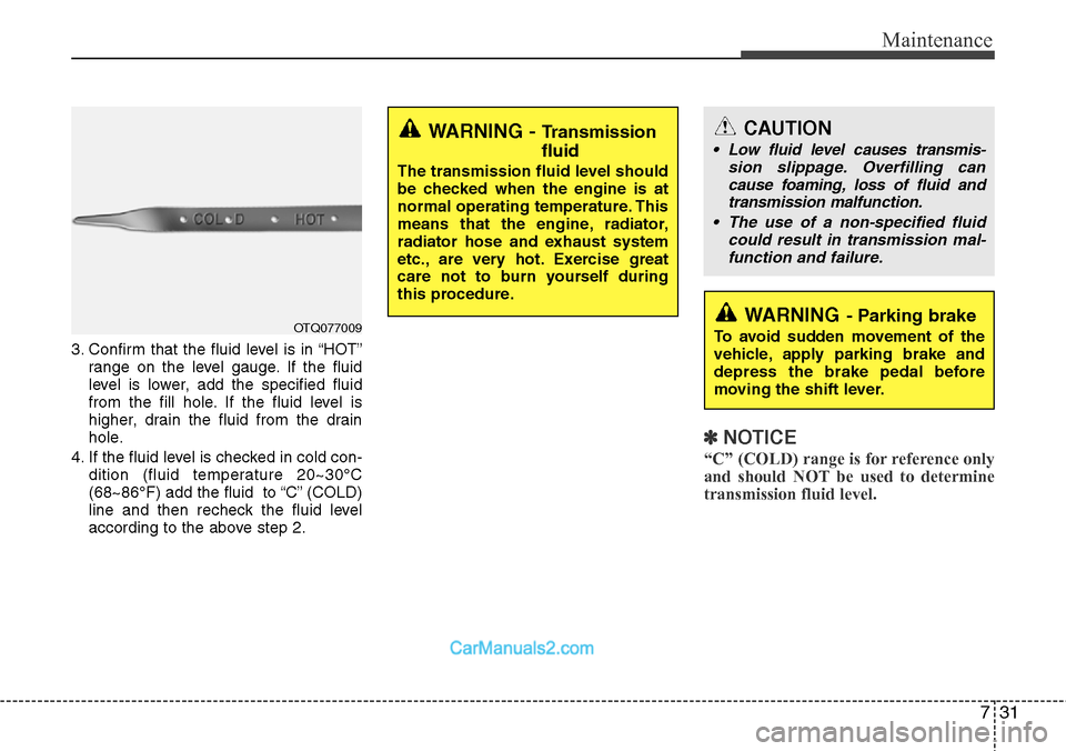Hyundai H-1 (Grand Starex) 2012  Owners Manual 731
Maintenance
3. Confirm that the fluid level is in “HOT”
range on the level gauge. If the fluid
level is lower, add the specified fluid
from the fill hole. If the fluid level is
higher, drain t