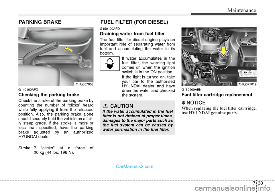 Hyundai H-1 (Grand Starex) 2012  Owners Manual 733
Maintenance
PARKING BRAKE 
G140100AFD
Checking the parking brake  
Check the stroke of the parking brake by
counting the number of “clicks’’ heard
while fully applying it from the released
p