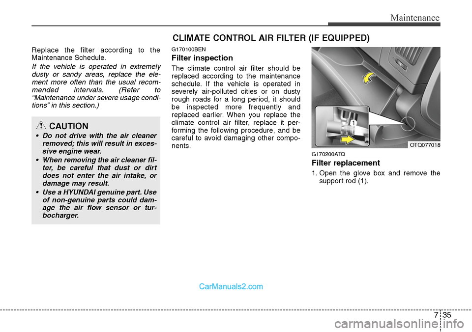 Hyundai H-1 (Grand Starex) 2012  Owners Manual 735
Maintenance
Replace the filter according to the
Maintenance Schedule.
If the vehicle is operated in extremely
dusty or sandy areas, replace the ele-
ment more often than the usual recom-
mended in