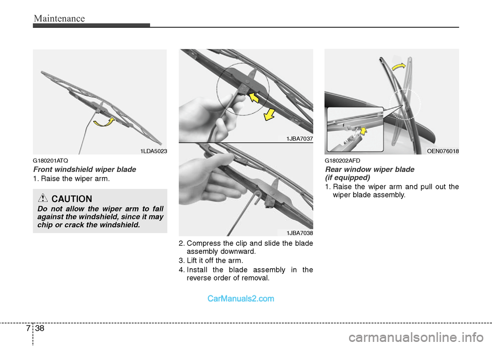 Hyundai H-1 (Grand Starex) 2012  Owners Manual Maintenance
38 7
G180201ATQ
Front windshield wiper blade
1. Raise the wiper arm.
2. Compress the clip and slide the blade
assembly downward.
3. Lift it off the arm.
4. Install the blade assembly in th