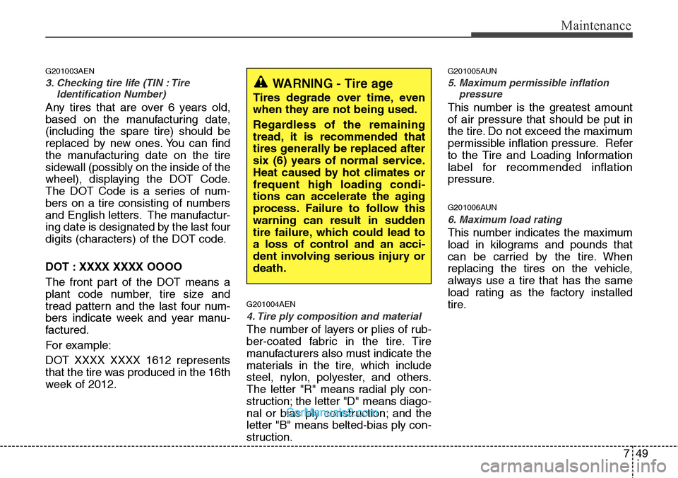 Hyundai H-1 (Grand Starex) 2012  Owners Manual 749
Maintenance
G201003AEN
3. Checking tire life (TIN : Tire
Identification Number) 
Any tires that are over 6 years old,
based on the manufacturing date,
(including the spare tire) should be
replaced