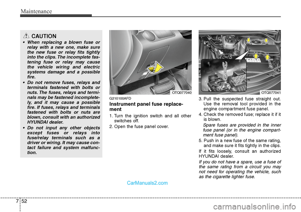 Hyundai H-1 (Grand Starex) 2012  Owners Manual Maintenance
52 7
G210100AFD
Instrument panel fuse replace-
ment
1. Turn the ignition switch and all other
switches off.
2. Open the fuse panel cover.3. Pull the suspected fuse straight out.
Use the re