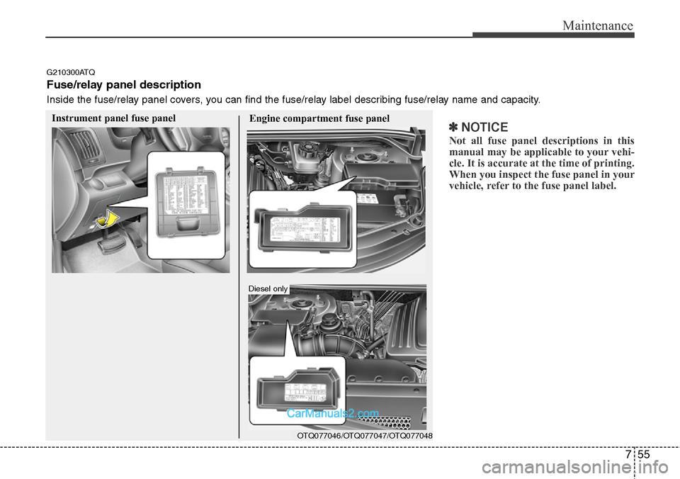 Hyundai H-1 (Grand Starex) 2012  Owners Manual 755
Maintenance
✽NOTICE
Not all fuse panel descriptions in this
manual may be applicable to your vehi-
cle. It is accurate at the time of printing.
When you inspect the fuse panel in your
vehicle, r
