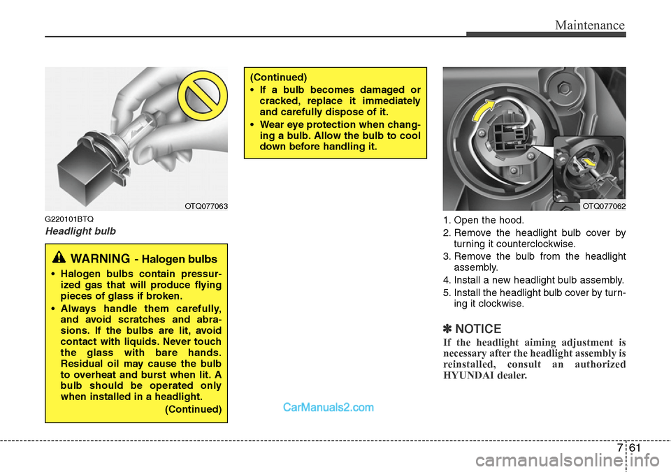 Hyundai H-1 (Grand Starex) 2012  Owners Manual 761
Maintenance
G220101BTQ
Headlight bulb1. Open the hood.
2. Remove the headlight bulb cover by
turning it counterclockwise.
3. Remove the bulb from the headlight
assembly.
4. Install a new headlight