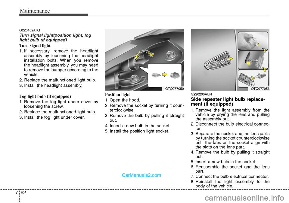 Hyundai H-1 (Grand Starex) 2012  Owners Manual Maintenance
62 7
G220102ATQ
Turn signal light/position light, fog
light bulb (if equipped)
Turn signal light
1. If necessary, remove the headlight
assembly by loosening the headlight
installation bolt