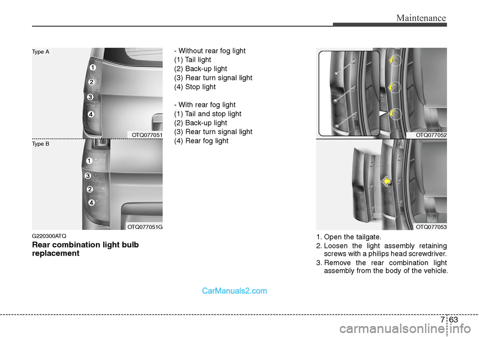 Hyundai H-1 (Grand Starex) 2012  Owners Manual 763
Maintenance
G220300ATQ
Rear combination light bulb
replacement
- Without rear fog light
(1) Tail light
(2) Back-up light
(3) Rear turn signal light
(4) Stop light
- With rear fog light
(1) Tail an