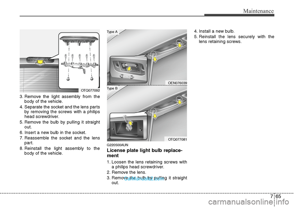 Hyundai H-1 (Grand Starex) 2012  Owners Manual 765
Maintenance
3. Remove the light assembly from the
body of the vehicle.
4. Separate the socket and the lens parts
by removing the screws with a philips
head screwdriver.
5. Remove the bulb by pulli