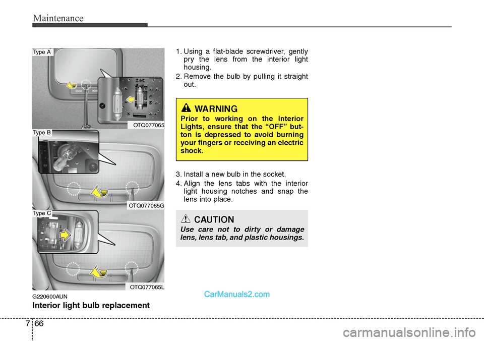 Hyundai H-1 (Grand Starex) 2012  Owners Manual Maintenance
66 7
G220600AUN
Interior light bulb replacement
1. Using a flat-blade screwdriver, gently
pry the lens from the interior light
housing.
2. Remove the bulb by pulling it straight
out.
3. In