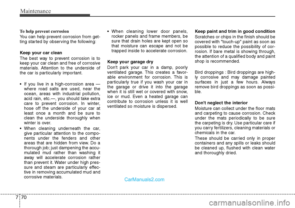Hyundai H-1 (Grand Starex) 2012  Owners Manual Maintenance
70 7
To help prevent corrosion
You can help prevent corrosion from get-
ting started by observing the following:
Keep your car clean
The best way to prevent corrosion is to
keep your car c