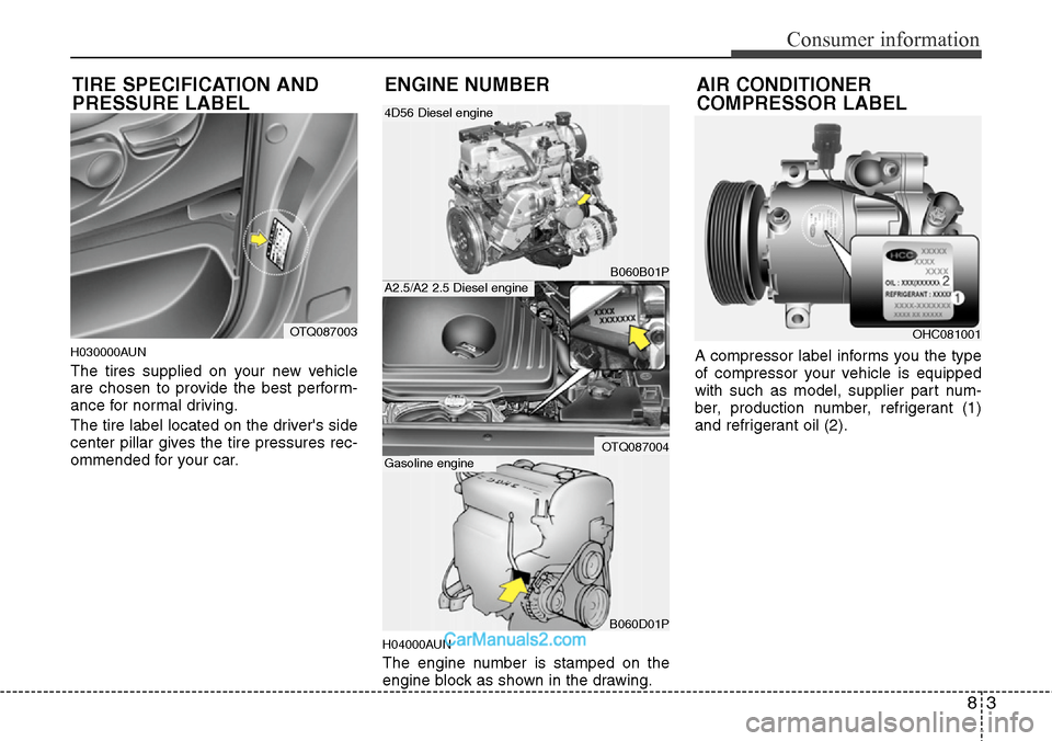 Hyundai H-1 (Grand Starex) 2012 Owners Manual 83
Consumer information
H030000AUN
The tires supplied on your new vehicle
are chosen to provide the best perform-
ance for normal driving.
The tire label located on the drivers side
center pillar giv Hyundai H-1 (Grand Starex) 2012 Owners Manual 83
Consumer information
H030000AUN
The tires supplied on your new vehicle
are chosen to provide the best perform-
ance for normal driving.
The tire label located on the drivers side
center pillar giv