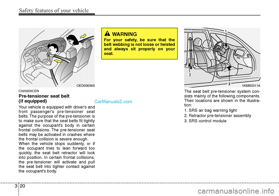Hyundai H-1 (Grand Starex) 2012 Owners Guide Safety features of your vehicle
20 3
C020200CEN
Pre-tensioner seat belt 
(if equipped)
Your vehicle is equipped with drivers and
front passengers pre-tensioner seat
belts. The purpose of the pre-ten