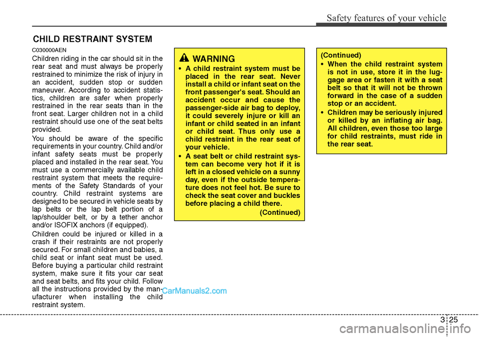 Hyundai H-1 (Grand Starex) 2012 Service Manual 325
Safety features of your vehicle
CHILD RESTRAINT SYSTEM
C030000AEN
Children riding in the car should sit in the
rear seat and must always be properly
restrained to minimize the risk of injury in
an