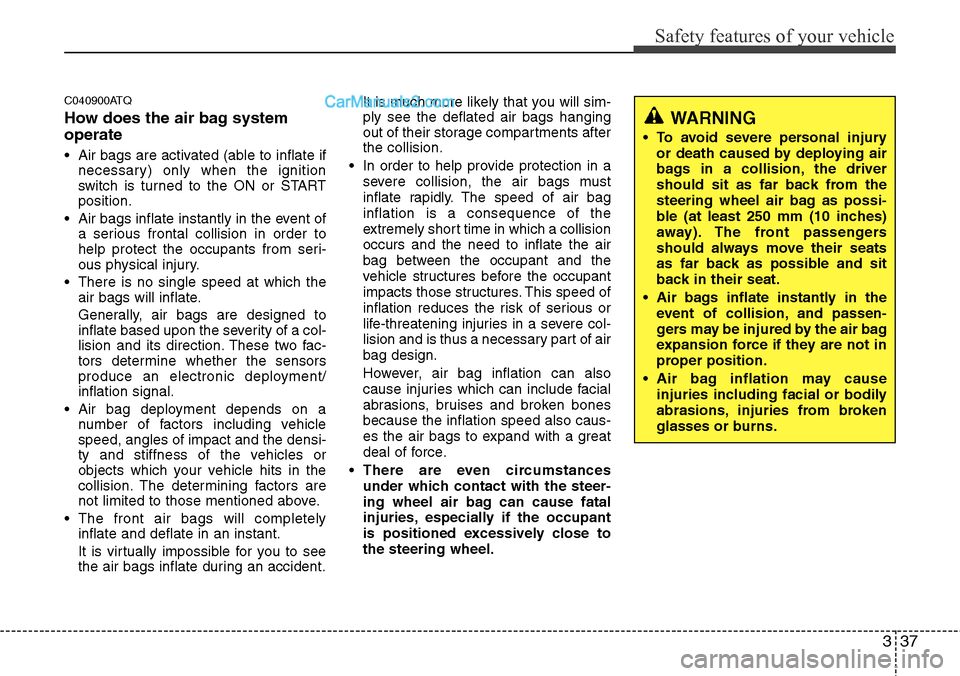 Hyundai H-1 (Grand Starex) 2012  Owners Manual 337
Safety features of your vehicle
C040900ATQ
How does the air bag system
operate 
• Air bags are activated (able to inflate if
necessary) only when the ignition
switch is turned to the ON or START
