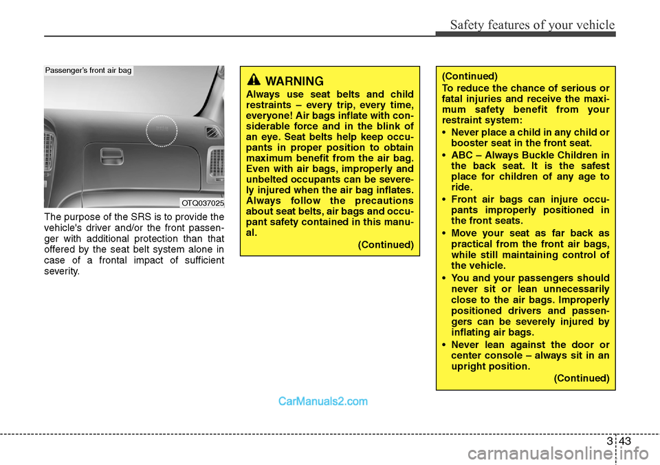 Hyundai H-1 (Grand Starex) 2012  Owners Manual 343
Safety features of your vehicle
The purpose of the SRS is to provide the
vehicles driver and/or the front passen-
ger with additional protection than that
offered by the seat belt system alone in