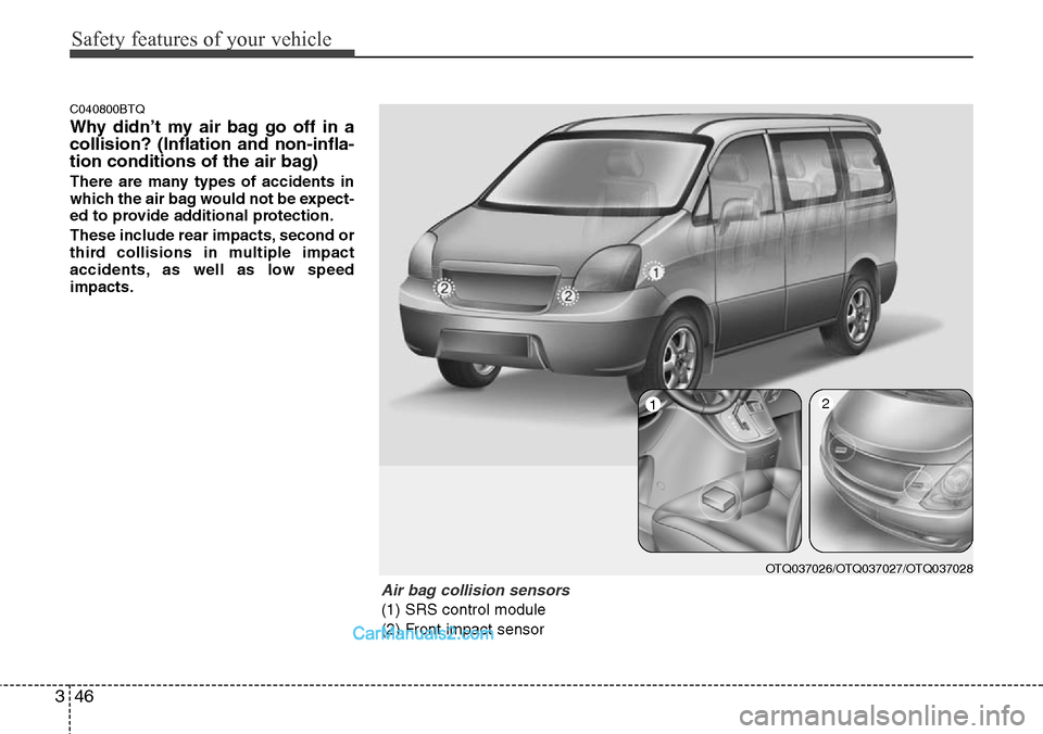 Hyundai H-1 (Grand Starex) 2012  Owners Manual Safety features of your vehicle
46 3
C040800BTQ
Why didn’t my air bag go off in a
collision? (Inflation and non-infla-
tion conditions of the air bag)
There are many types of accidents in
which the 