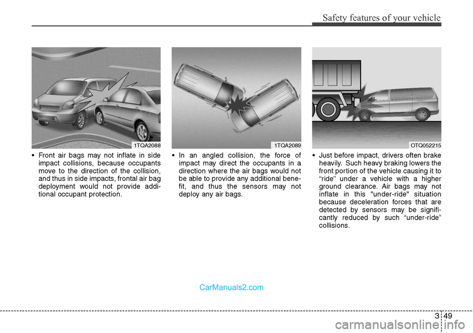 Hyundai H-1 (Grand Starex) 2012 Repair Manual 349
Safety features of your vehicle
• Front air bags may not inflate in side
impact collisions, because occupants
move to the direction of the collision,
and thus in side impacts, frontal air bag
de Hyundai H-1 (Grand Starex) 2012 Repair Manual 349
Safety features of your vehicle
• Front air bags may not inflate in side
impact collisions, because occupants
move to the direction of the collision,
and thus in side impacts, frontal air bag
de