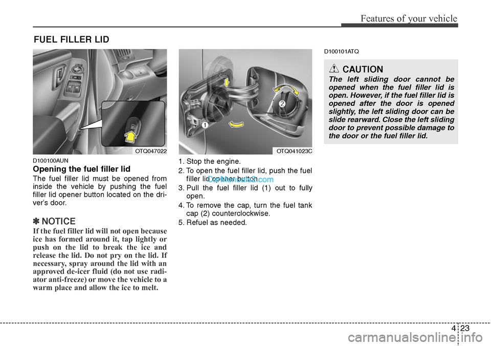 Hyundai H-1 (Grand Starex) 2012 Owners Manual 423
Features of your vehicle
D100100AUN
Opening the fuel filler lid
The fuel filler lid must be opened from
inside the vehicle by pushing the fuel
filler lid opener button located on the dri-
ver’s 