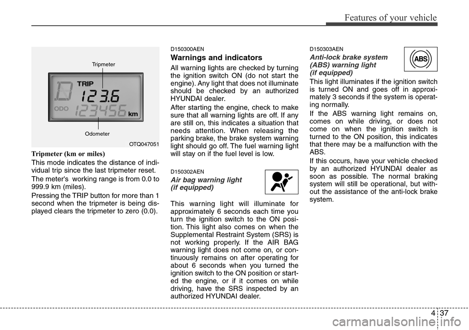 Hyundai H-1 (Grand Starex) 2011 Owners Manual 437
Features of your vehicle
Tripmeter (km or miles)
This mode indicates the distance of indi-
vidual trip since the last tripmeter reset.
The meters working range is from 0.0 to
999.9 km (miles).
P Hyundai H-1 (Grand Starex) 2011 Owners Manual 437
Features of your vehicle
Tripmeter (km or miles)
This mode indicates the distance of indi-
vidual trip since the last tripmeter reset.
The meters working range is from 0.0 to
999.9 km (miles).
P