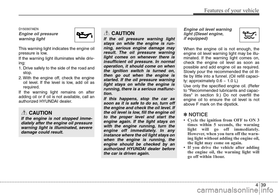 Hyundai H-1 (Grand Starex) 2011 Owners Manual 439
Features of your vehicle
D150307AEN
Engine oil pressure
warning light
This warning light indicates the engine oil
pressure is low.
If the warning light illuminates while driv-
ing:
1. Drive safel Hyundai H-1 (Grand Starex) 2011 Owners Manual 439
Features of your vehicle
D150307AEN
Engine oil pressure
warning light
This warning light indicates the engine oil
pressure is low.
If the warning light illuminates while driv-
ing:
1. Drive safel