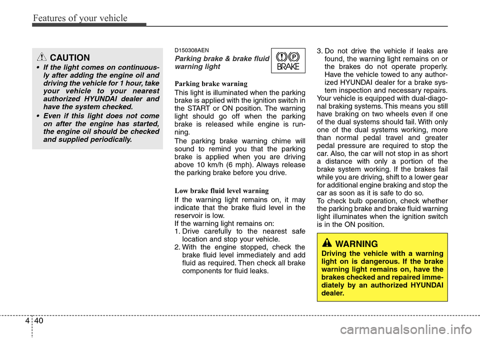 Hyundai H-1 (Grand Starex) 2011  Owners Manual Features of your vehicle
40 4
D150308AEN
Parking brake & brake fluid
warning light
Parking brake warning 
This light is illuminated when the parking
brake is applied with the ignition switch in
the ST