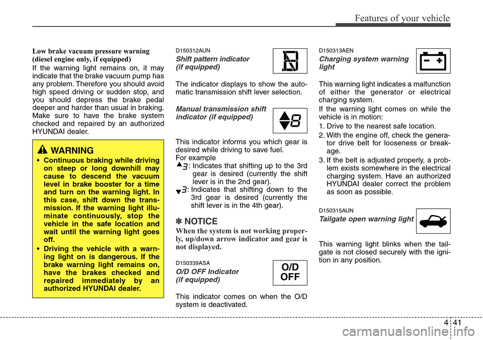 Hyundai H-1 (Grand Starex) 2011 User Guide 441
Features of your vehicle
Low brake vacuum pressure warning 
(diesel engine only, if equipped)
If the warning light remains on, it may
indicate that the brake vacuum pump has
any problem. Therefore