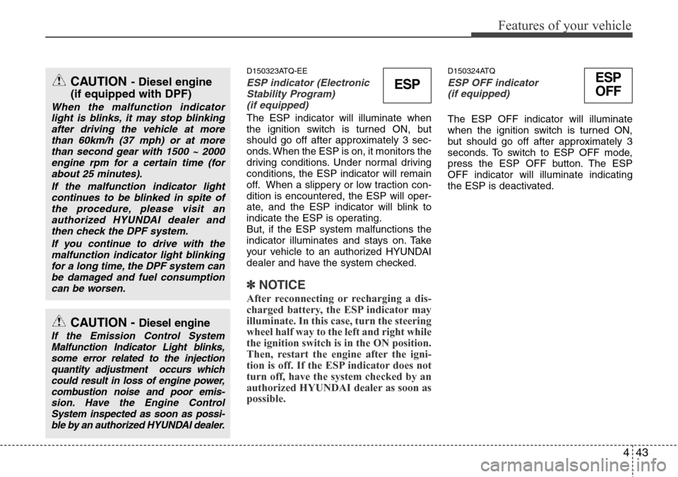 Hyundai H-1 (Grand Starex) 2011 Owners Manual 443
Features of your vehicle
D150323ATQ-EE
ESP indicator (Electronic
Stability Program)
(if equipped)
The ESP indicator will illuminate when
the ignition switch is turned ON, but
should go off after Hyundai H-1 (Grand Starex) 2011 Owners Manual 443
Features of your vehicle
D150323ATQ-EE
ESP indicator (Electronic
Stability Program)
(if equipped)
The ESP indicator will illuminate when
the ignition switch is turned ON, but
should go off after