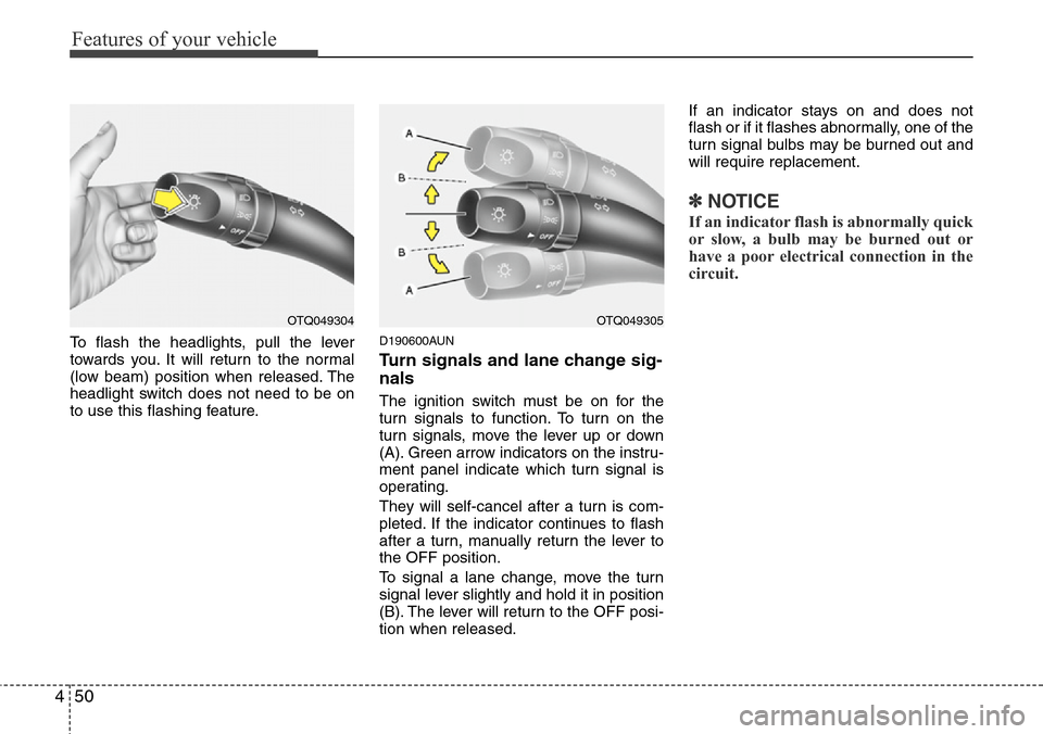 Hyundai H-1 (Grand Starex) 2011 Owners Manual Features of your vehicle
50 4
To flash the headlights, pull the lever
towards you. It will return to the normal
(low beam) position when released. The
headlight switch does not need to be on
to use th Hyundai H-1 (Grand Starex) 2011 Owners Manual Features of your vehicle
50 4
To flash the headlights, pull the lever
towards you. It will return to the normal
(low beam) position when released. The
headlight switch does not need to be on
to use th