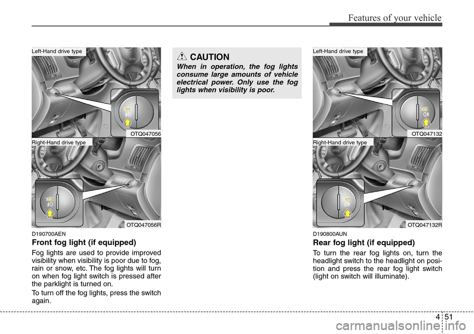 Hyundai H-1 (Grand Starex) 2011  Owners Manual 451
Features of your vehicle
D190700AEN
Front fog light (if equipped)  
Fog lights are used to provide improved
visibility when visibility is poor due to fog,
rain or snow, etc. The fog lights will tu