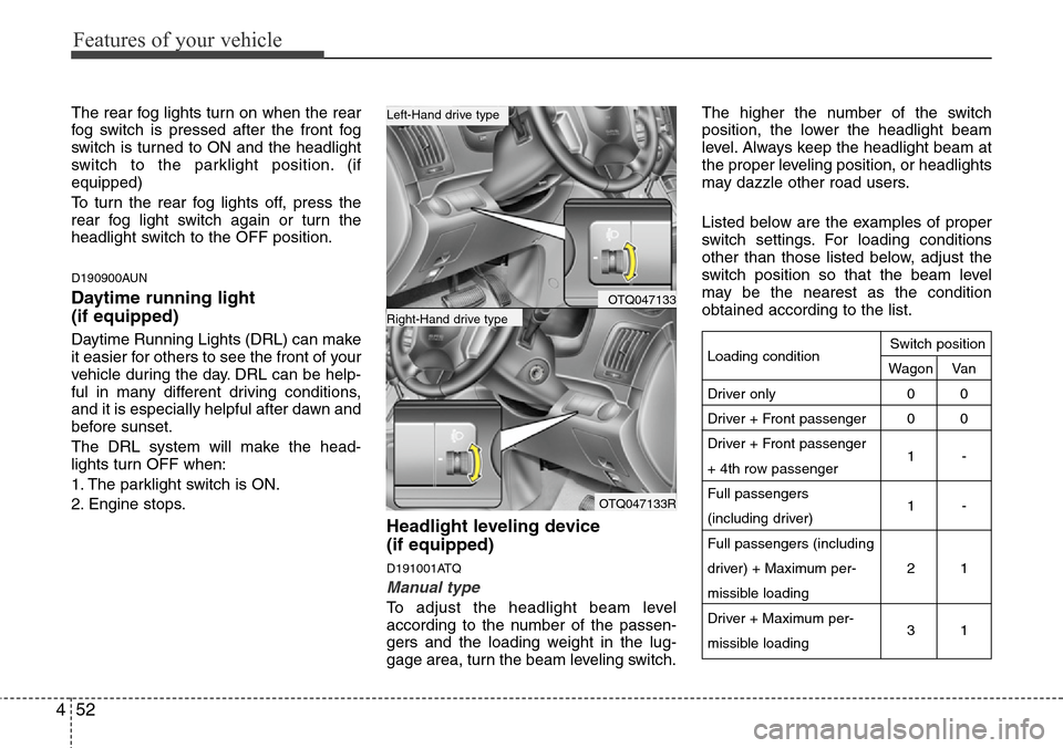 Hyundai H-1 (Grand Starex) 2011  Owners Manual Features of your vehicle
52 4
The rear fog lights turn on when the rear
fog switch is pressed after the front fog
switch is turned to ON and the headlight
switch to the parklight position. (if
equippe