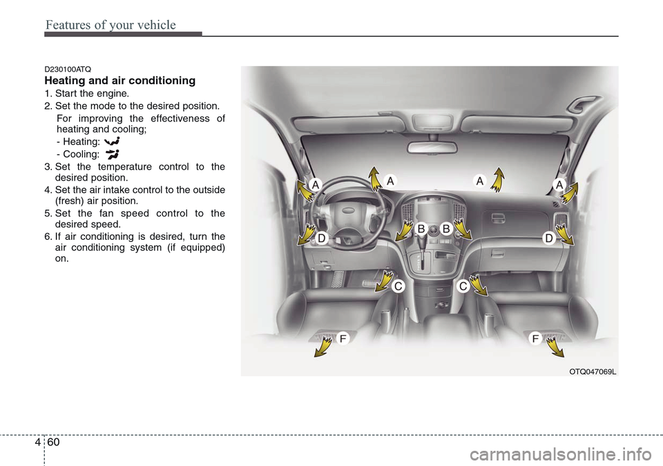 Hyundai H-1 (Grand Starex) 2011  Owners Manual Features of your vehicle
60 4
D230100ATQ
Heating and air conditioning
1. Start the engine.
2. Set the mode to the desired position.
For improving the effectiveness of
heating and cooling;
- Heating:
-
