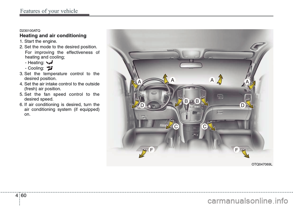 Hyundai H-1 (Grand Starex) 2011  Owners Manual Features of your vehicle
60 4
D230100ATQ
Heating and air conditioning
1. Start the engine.
2. Set the mode to the desired position.
For improving the effectiveness of
heating and cooling;
- Heating:
-