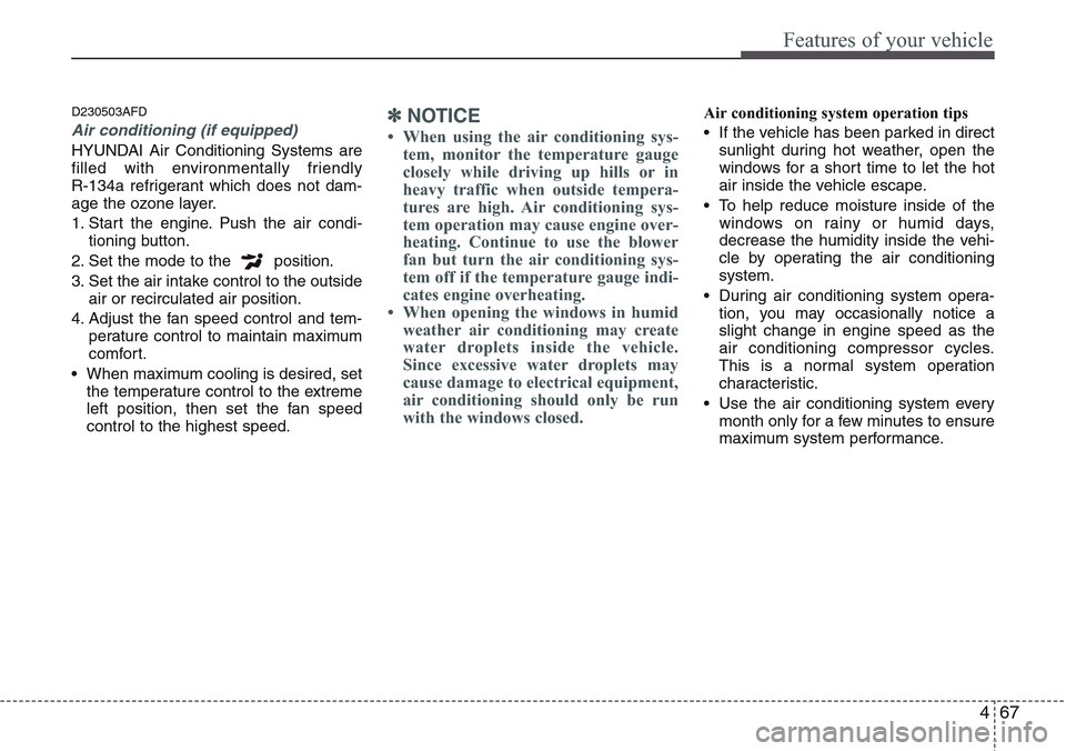 Hyundai H-1 (Grand Starex) 2011 Owners Manual 467
Features of your vehicle
D230503AFD
Air conditioning (if equipped)
HYUNDAI Air Conditioning Systems are
filled with environmentally friendly
R-134a refrigerant which does not dam-
age the ozone Hyundai H-1 (Grand Starex) 2011 Owners Manual 467
Features of your vehicle
D230503AFD
Air conditioning (if equipped)
HYUNDAI Air Conditioning Systems are
filled with environmentally friendly
R-134a refrigerant which does not dam-
age the ozone