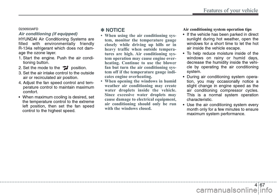Hyundai H-1 (Grand Starex) 2011  Owners Manual 467
Features of your vehicle
D230503AFD
Air conditioning (if equipped) 
HYUNDAI Air Conditioning Systems are
filled with environmentally friendly 
R-134a refrigerant which does not dam-
age the ozone 