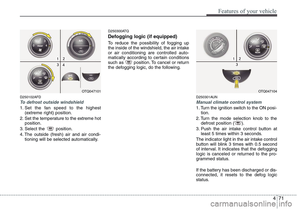 Hyundai H-1 (Grand Starex) 2011 Owners Manual 471
Features of your vehicle
D250102AFD
To defrost outside windshield
1. Set the fan speed to the highest
(extreme right) position.
2. Set the temperature to the extreme hot
position.
3. Select the Hyundai H-1 (Grand Starex) 2011 Owners Manual 471
Features of your vehicle
D250102AFD
To defrost outside windshield
1. Set the fan speed to the highest
(extreme right) position.
2. Set the temperature to the extreme hot
position.
3. Select the
