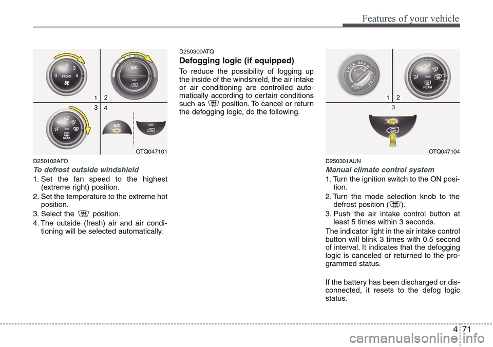 Hyundai H-1 (Grand Starex) 2011  Owners Manual 471
Features of your vehicle
D250102AFD
To defrost outside windshield  
1. Set the fan speed to the highest
(extreme right) position.
2. Set the temperature to the extreme hot
position.
3. Select the 