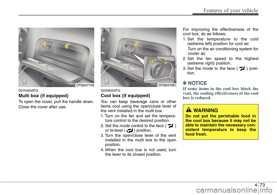 Hyundai H-1 (Grand Starex) 2011 Owners Manual 473
Features of your vehicle
D270400ATQ
Multi box (if equipped)
To open the cover, pull the handle down.
Close the cover after use.
D230600ATQ
Cool box (if equipped)
You can keep beverage cans or othe Hyundai H-1 (Grand Starex) 2011 Owners Manual 473
Features of your vehicle
D270400ATQ
Multi box (if equipped)
To open the cover, pull the handle down.
Close the cover after use.
D230600ATQ
Cool box (if equipped)
You can keep beverage cans or othe