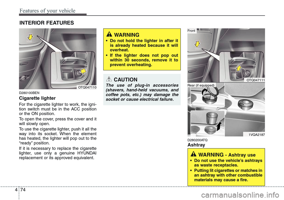 Hyundai H-1 (Grand Starex) 2011  Owners Manual Features of your vehicle
74 4
D280100BEN
Cigarette lighter
For the cigarette lighter to work, the igni-
tion switch must be in the ACC position
or the ON position.
To open the cover, press the cover a